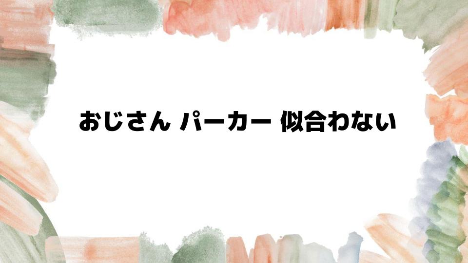 おじさんパーカー似合わない理由とは